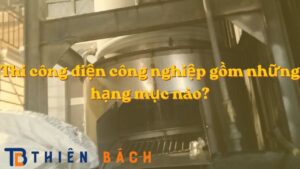 thi-cong-dien-cong-nghiep-gom-nhung-hang-muc-nao