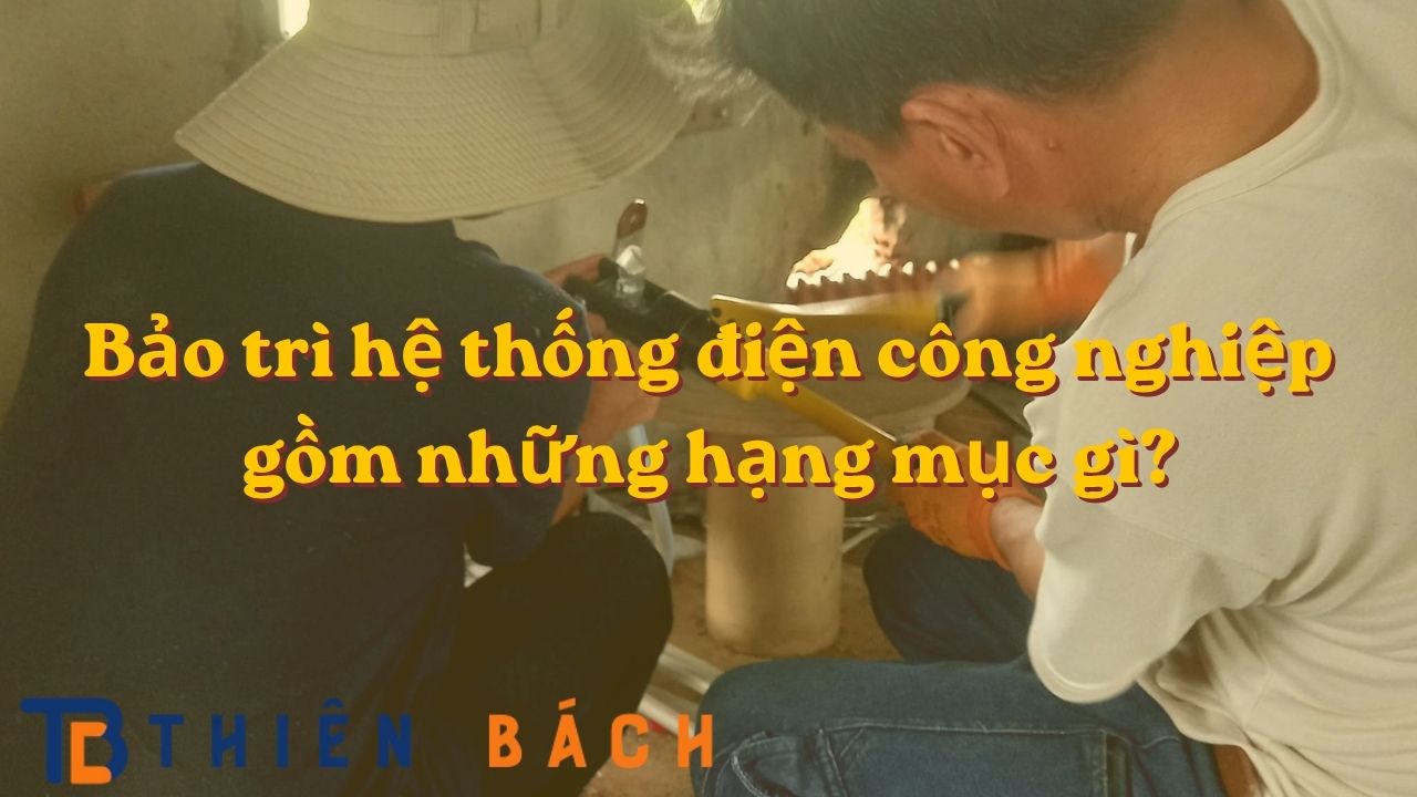 bao-tri-he-thong-dien-cong-nghiep-gom-nhung-hang-muc-gi