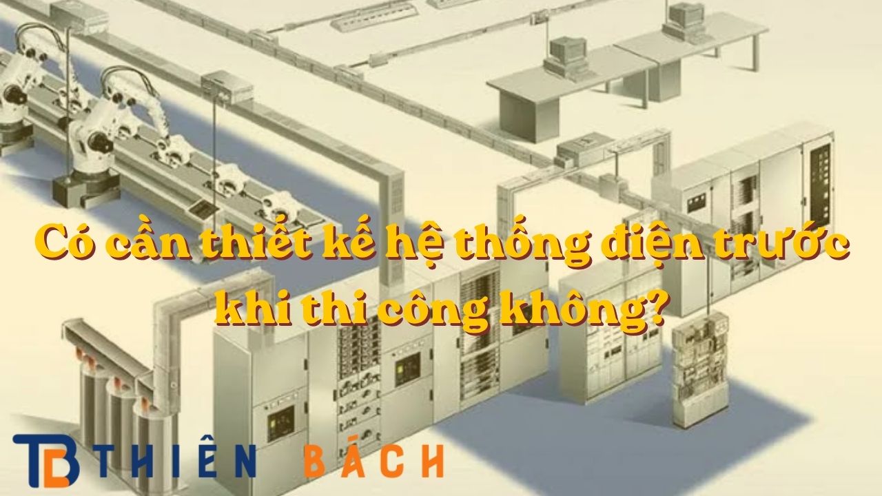 co-can-thiet-ke-he-thong-dien-truoc-khi-thi-cong-khong