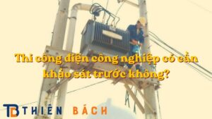 thi-cong-dien-cong-nghiep-co-can-khao-sat-truoc-khong