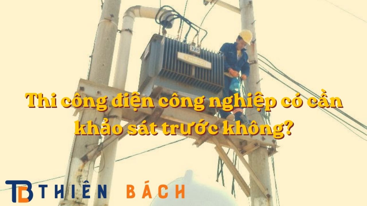 thi-cong-dien-cong-nghiep-co-can-khao-sat-truoc-khong