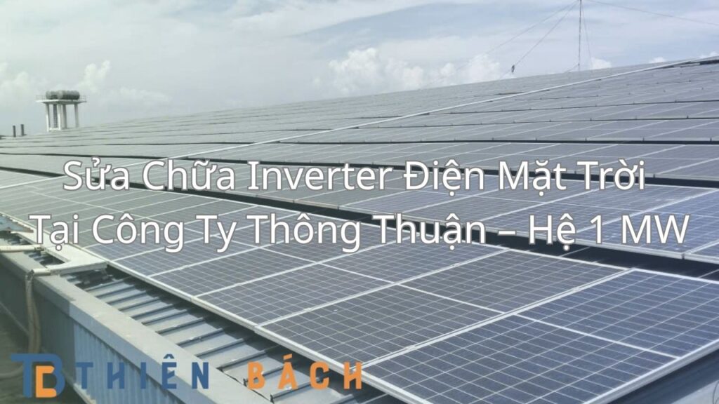 Sửa Chữa Inverter Điện Mặt Trời Tại Công Ty Thông Thuận – Hệ 1 MW